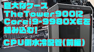 巨大なケースTheTower900にCorei9-9980XEを組み込む！CPU側水冷配管(前編)(巨大でウルトラハイスペックで大容量な本格水冷自作パソコンを作る！ その5)