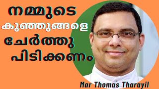 നമ്മുടെ കുഞ്ഞുങ്ങളെ ചേർത്തുപിടിക്കണം. (Mar Thomas Tharayil)