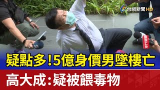 疑點多！5億身價男墜樓亡 高大成：疑被餵毒物