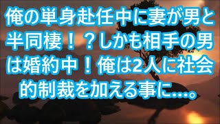 【修羅場】俺の単身赴任中に妻が男と半同棲！？しかも相手の男は婚約中！俺は2人に社会的制裁を加える事に…。