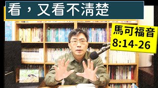 2024.01.22∣活潑的生命∣馬可福音8:14-26 逐節講解∣看，又看不清楚