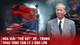 CHẤT THÉP CỦA LÊ DUẨN (KỲ 5): CUỘC ĐẤU TRÍ CĂNG THẲNG HÓA GIẢI THẾ KẸT KINH ĐIỂN MÂU THUẪN XÔ TRUNG