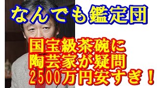 なんでも鑑定団 国宝級お宝「曜変天目茶碗」に陶芸家が疑問!! 確かに2500万円は安すぎ…国内に３つしかない←ここ重要