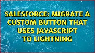 Salesforce: Migrate a custom button that uses javascript to lightning (2 Solutions!!)