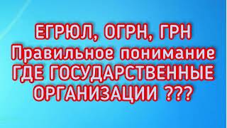 ЕГРЮЛ, ОГРН, ГРН. Правильное понимание. ГДЕ ГОСУДАРСТВЕННЫЕ ОРГАНИЗАЦИИ?