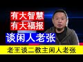 老王来了：谈闲人老张 拥有大智慧有大福报之人（20241126）｜老王的咸猪手