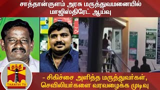 சாத்தான்குளம் அரசு மருத்துவமனையில் மாஜிஸ்திரேட் ஆய்வு -  மருத்துவர்கள், செவிலியர்களை வரவழைக்க முடிவு