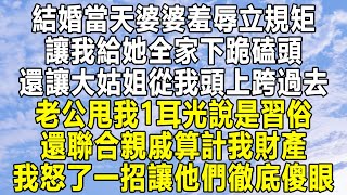 結婚當天婆婆羞辱立規矩，讓我給她全家下跪磕頭，還讓大姑姐從我頭上跨過去，老公甩我1耳光說是習俗，還聯合親戚算計我財產，我怒了一招讓他們徹底傻眼！#情感 #家庭 #為人處世 #深夜讀書 #中年