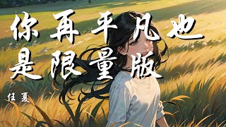 你再平凡也是限量版 - 任夏【你再平凡 也是人间限量版 活成怎样只由自己说了算】【动态歌词 Lyrics】【拼音歌词】【抖音歌曲】