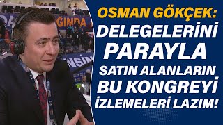 Osman Gökçek: Delegelerini parayla satın alanların bu kongreyi izlemeleri lazım!