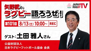 矢野武のラグビー語ろうぜ！（第101回）土田雅人さん（公益財団法人 日本ラグビーフットボール協会 会長）