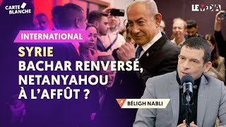 SYRIE : BACHAR RENVERSÉ, NETANYAHOU À L’AFFÛT ?