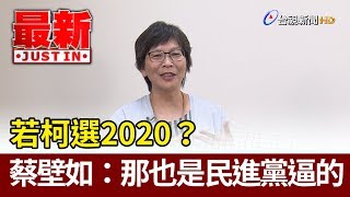 若柯選2020？  蔡壁如：那也是民進黨逼的【最新快訊】