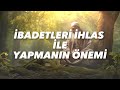 İhlas ile amel etmek küçük şirk ibadetleri ihlas ile yapmanın önemi