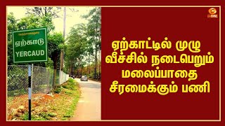 ஏற்காட்டில் முழு வீச்சில் நடைபெறும் மலைப்பாதை சீரமைக்கும் பணி - ஒரு பார்வை