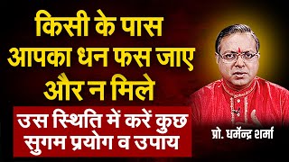 किसी के पास आपका धन फस जाए उस स्थिति में करें कुछ सुगम प्रयोग व उपाय | Prof. Dharmendra Sharma