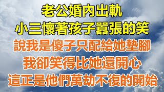 完結爽文老公婚內出軌，小三懷著孩子囂張的笑，說我是傻子只配給她墊腳，我卻笑得比她還開心，這正是他們萬劫不復的開始！#情感生活#老年人#幸福生活#出軌#小三#家產#白月光#老人