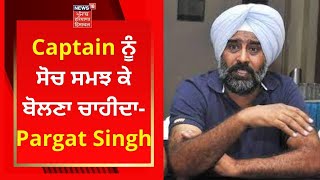 Captain ਨੂੰ ਸੋਚ ਸਮਝ ਕੇ ਬੋਲਣਾ ਚਾਹੀਦਾ- Pargat Singh | Live News | News18 Punjab