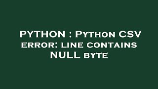 PYTHON : Python CSV error: line contains NULL byte