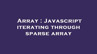 Array : Javascript iterating through sparse array