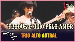 Troque o Ódio pelo Amor - TRIO ALTO ASTRAL - Ao Vivo