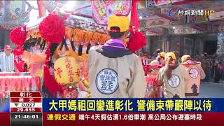 大甲媽祖回鑾進彰化警備束帶嚴陣以待