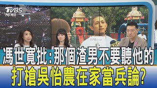 【少康開講】馮世寬批:那個渣男不要聽他的 打槍吳怡農在家當兵論?