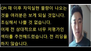 CPI 때 이후 차익실현 물량이 나오는 것을 여러분은 보게 되실 것입니다.조심해서 나쁠 것 없습니다.어제 전 상대적으로 너무 저평가인 섹터를 추천해드렸습니다.전리딩을하지않습니다.