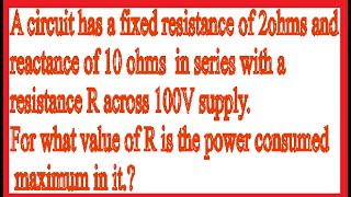 R = 2 \u0026 X = 10 and  Variable R in series with 100V supply. R =? for maximum P in R.