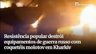 Resistência popular destrói equipamentos de guerra russo com coquetéis molotov em Kharkiv