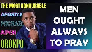 MEN OUGHT ALWAYS TO PRAY; BY APOSTLE MICHAEL OROKPO