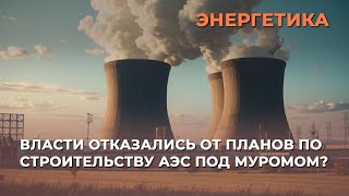 Власти отказались от планов по строительству АЭС под Муромом?