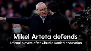 Mikel Arteta defends Arsenal players after Claudio Ranieri accusation