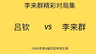 李来群精彩对局集 | 1994年第4届百花杯棋王赛 ​| 吕钦vs李来群