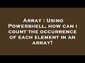 Array : Using Powershell, how can i count the occurrence of each element in an array?