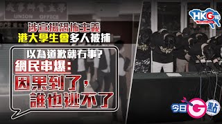 【今日G點】涉宣揚恐怖主義港大學生會多人被捕以為道歉就冇事？網民串爆：因果到了，誰也逃不了