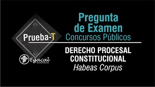 Pregunta de Examen: Procesal Constitucional: Habeas Corpus | Concursos Públicos | PRUEBA-T 96