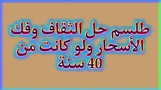 طلسم حل الثقاف وفك الأسحار ولو كانت من 40 سنة