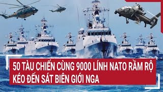 Tin thế giới: 50 tàu chiến cùng 9000 lính NATO rầm rộ kéo đến sát biên giới Nga