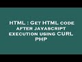 HTML : Get HTML code after javascript execution using CURL PHP