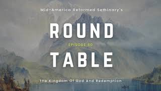 Round Table Ep. 80: The Kingdom of God and Redemption