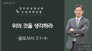 [만리현성결교회] 24년 4월 14일 주일예배 '위의 것을 생각하라' (골로새서 3:1~4) 조준철 목사