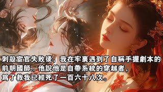 刺杀宦官失败后，我在牢里遇到了自称手握剧本的前朝国师。他说他是自带系统的穿越者，为了救我已经死了一百六十八次。#qqtw#小说