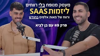 פרק #8 - מעסק מנופח בלי רווחים, ליזמות SAAS ורווח של מאות אלפים בחודש עם בן לביא