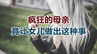 【危情实录】疯狂的母亲 竟让女儿做出这种事