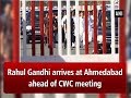 Rahul Gandhi arrives at Ahmedabad ahead of CWC meeting