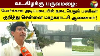 வடகிழக்கு பருவமழை: போர்க்கால அடிப்படையில் நடைபெறும் பணிகள் குறித்து சென்னை மாநகராட்சி ஆணையர் | PTT