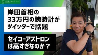 【セイコーアストロン】岸田首相の33万円の腕時計は高いのか？元セイコー社員の司法書士激おこか？｜Vol.276