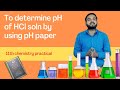 To determine pH of HCl solution of various concentration by using pH paper or universal indicator