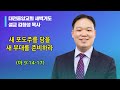 2022.06.08. 새벽 마 9 14 17 김창성목사 새 포도주를 담을 새 부대를 준비하라